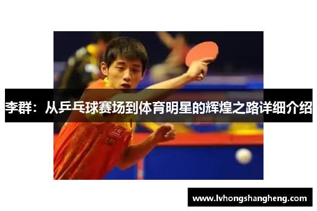 李群：从乒乓球赛场到体育明星的辉煌之路详细介绍