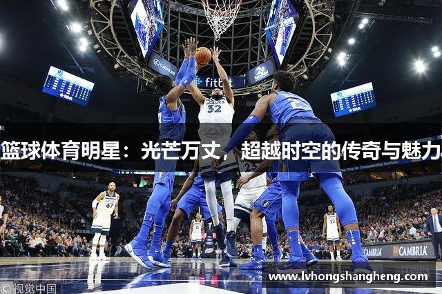 篮球体育明星：光芒万丈，超越时空的传奇与魅力