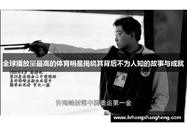全球播放量最高的体育明星揭晓其背后不为人知的故事与成就
