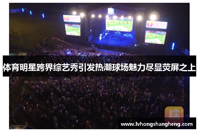 体育明星跨界综艺秀引发热潮球场魅力尽显荧屏之上