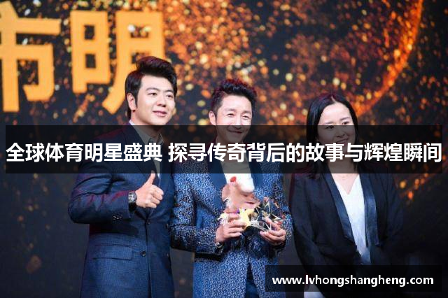 全球体育明星盛典 探寻传奇背后的故事与辉煌瞬间
