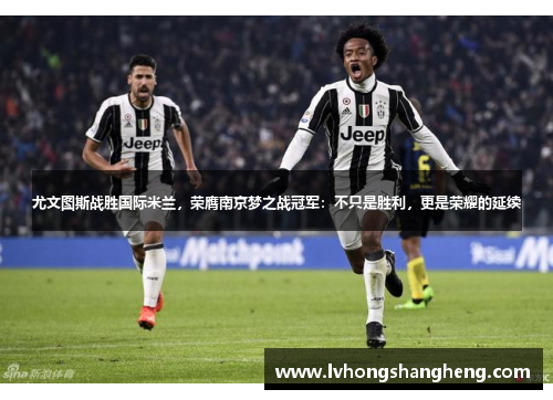 尤文图斯战胜国际米兰，荣膺南京梦之战冠军：不只是胜利，更是荣耀的延续