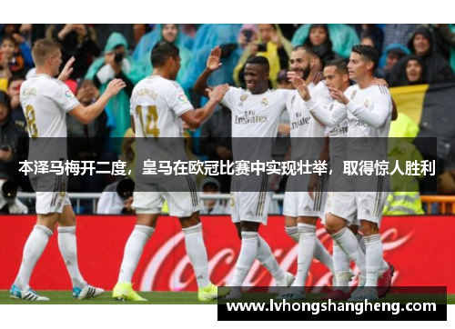 本泽马梅开二度，皇马在欧冠比赛中实现壮举，取得惊人胜利