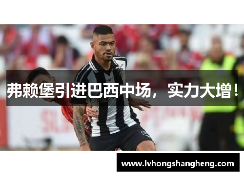 弗赖堡引进巴西中场，实力大增！