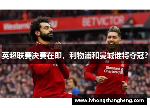 英超联赛决赛在即，利物浦和曼城谁将夺冠？