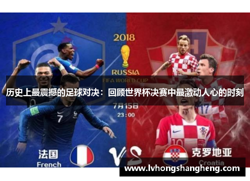 历史上最震撼的足球对决：回顾世界杯决赛中最激动人心的时刻