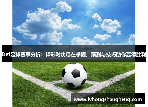 Bet足球赛事分析：精彩对决尽在掌握，预测与技巧助你赢得胜利